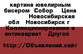 картина ювелирным бисером “Собор“ › Цена ­ 12 000 - Новосибирская обл., Новосибирск г. Коллекционирование и антиквариат » Другое   